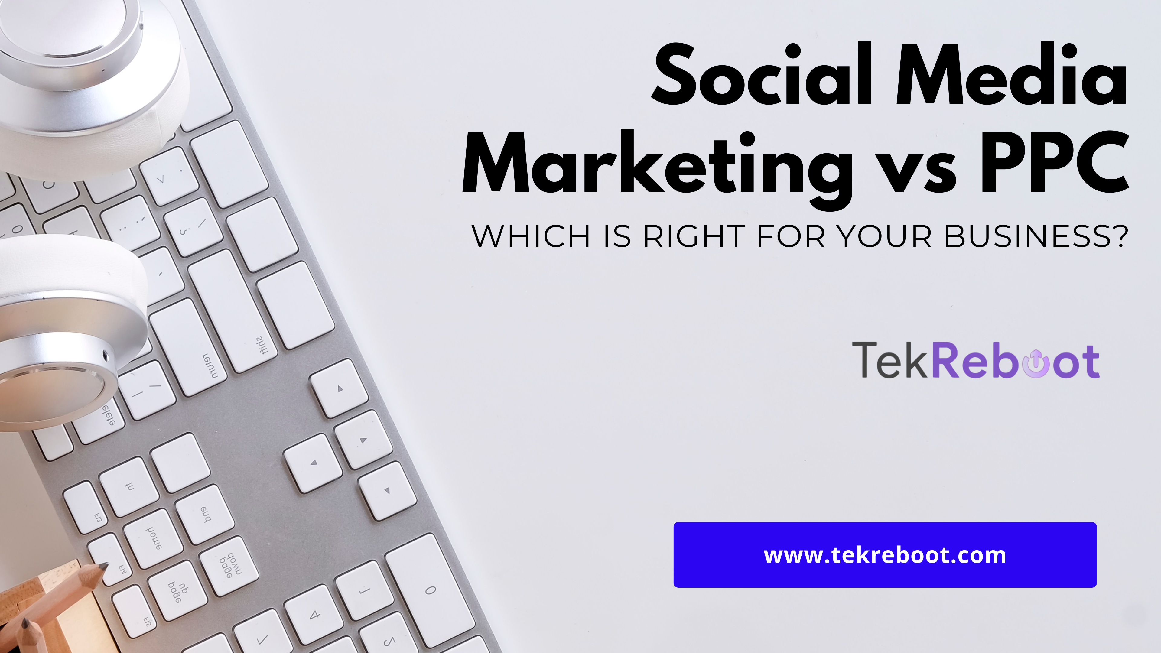 Social Media Marketing vs. PPC: Which is Right for Your Business?
